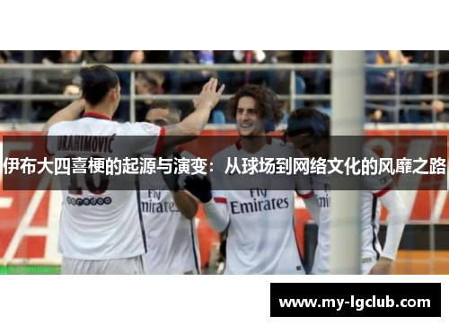 伊布大四喜梗的起源与演变：从球场到网络文化的风靡之路