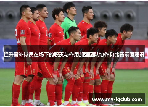 提升替补球员在场下的职责与作用加强团队协作和比赛氛围建设