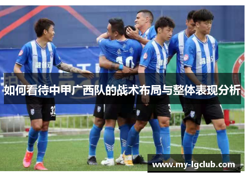 如何看待中甲广西队的战术布局与整体表现分析