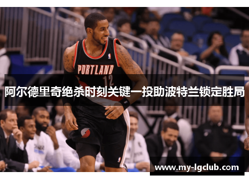 阿尔德里奇绝杀时刻关键一投助波特兰锁定胜局