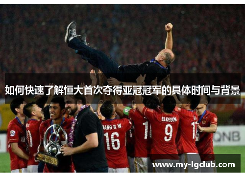 如何快速了解恒大首次夺得亚冠冠军的具体时间与背景
