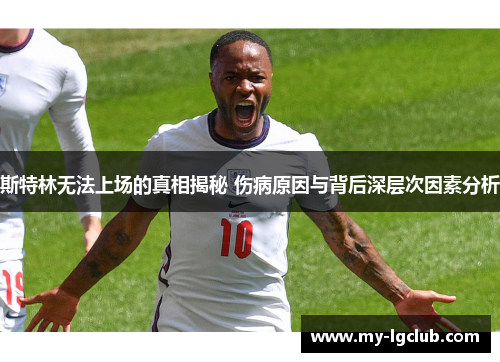 斯特林无法上场的真相揭秘 伤病原因与背后深层次因素分析
