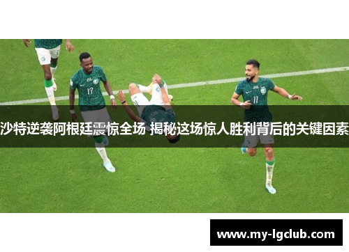 沙特逆袭阿根廷震惊全场 揭秘这场惊人胜利背后的关键因素
