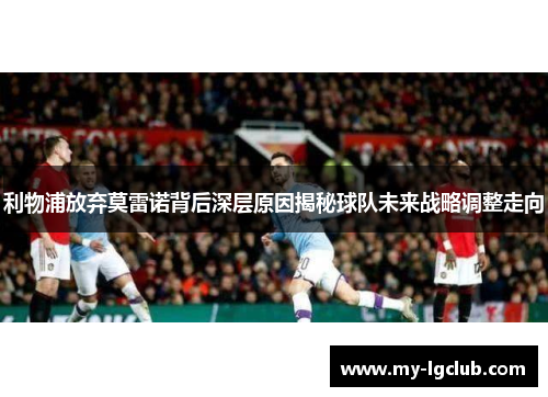 利物浦放弃莫雷诺背后深层原因揭秘球队未来战略调整走向