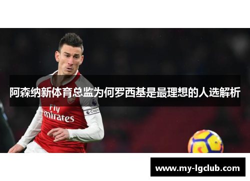 阿森纳新体育总监为何罗西基是最理想的人选解析