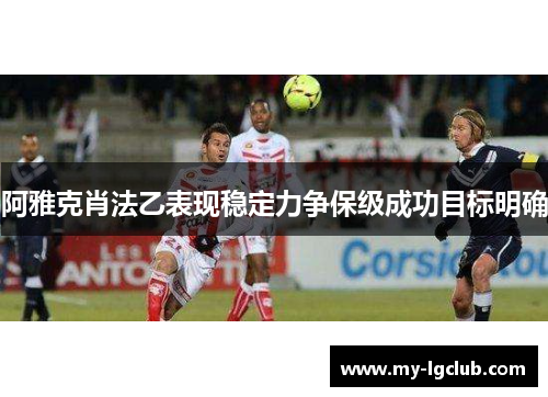 阿雅克肖法乙表现稳定力争保级成功目标明确