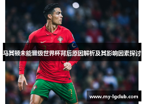 马其顿未能晋级世界杯背后原因解析及其影响因素探讨 马其顿未能晋级世界杯背后原因解析及其影响因素探讨