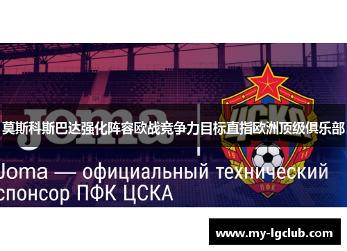 莫斯科斯巴达强化阵容欧战竞争力目标直指欧洲顶级俱乐部 莫斯科斯巴达强化阵容欧战竞争力目标直指欧洲顶级俱乐部