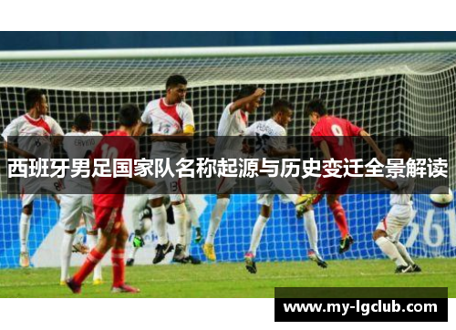 西班牙男足国家队名称起源与历史变迁全景解读