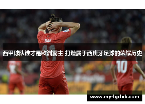 西甲球队谁才是欧洲霸主 打造属于西班牙足球的荣耀历史