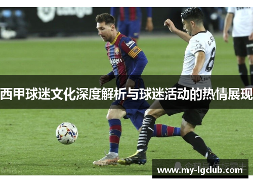 西甲球迷文化深度解析与球迷活动的热情展现