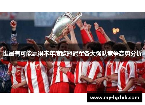 谁最有可能赢得本年度欧冠冠军各大强队竞争态势分析