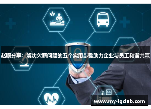 赵鹏分享:解决欠薪问题的五个实用步骤助力企业与员工和谐共赢 赵鹏分享:解决欠薪问题的五个实用步骤助力企业与员工和谐共赢