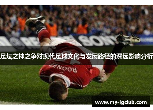 足坛之神之争对现代足球文化与发展路径的深远影响分析