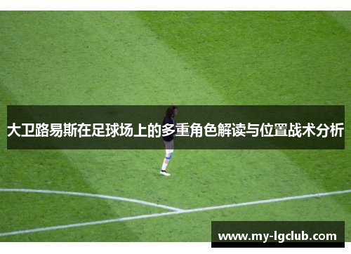 大卫路易斯在足球场上的多重角色解读与位置战术分析 大卫路易斯在足球场上的多重角色解读与位置战术分析