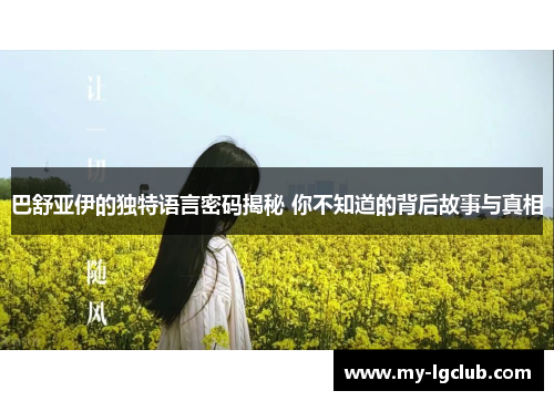 巴舒亚伊的独特语言密码揭秘 你不知道的背后故事与真相