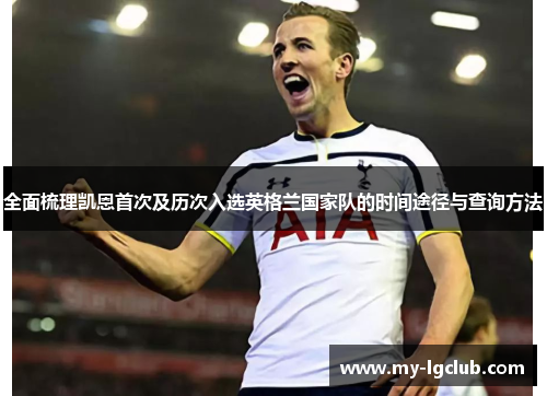 全面梳理凯恩首次及历次入选英格兰国家队的时间途径与查询方法
