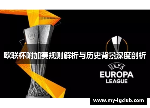 欧联杯附加赛规则解析与历史背景深度剖析 欧联杯附加赛规则解析与历史背景深度剖析