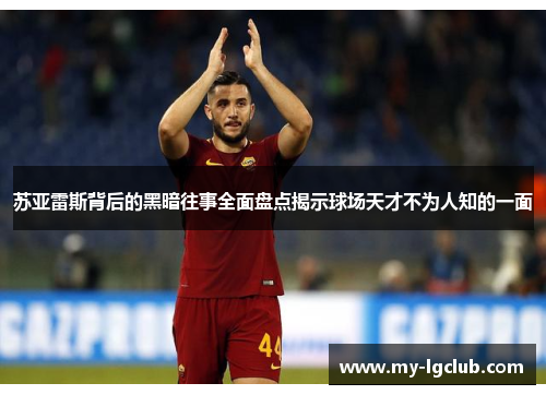 苏亚雷斯背后的黑暗往事全面盘点揭示球场天才不为人知的一面