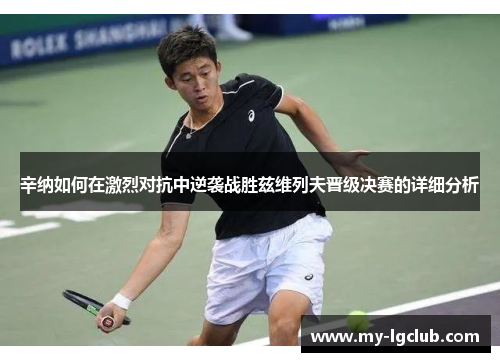 辛纳如何在激烈对抗中逆袭战胜兹维列夫晋级决赛的详细分析 辛纳如何在激烈对抗中逆袭战胜兹维列夫晋级决赛的详细分析
