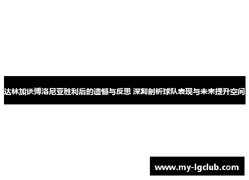 达林加谈博洛尼亚胜利后的遗憾与反思 深刻剖析球队表现与未来提升空间