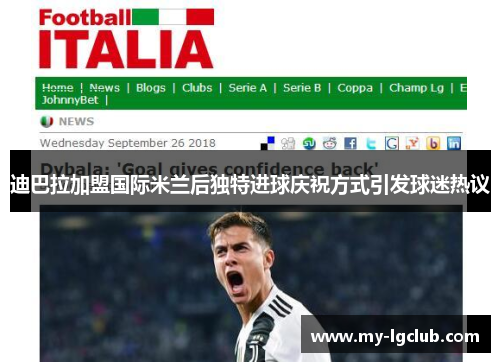 迪巴拉加盟国际米兰后独特进球庆祝方式引发球迷热议 迪巴拉加盟国际米兰后独特进球庆祝方式引发球迷热议