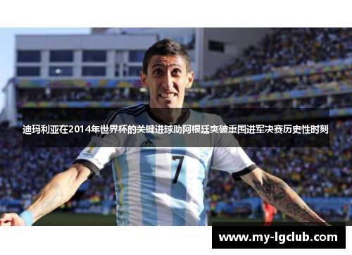 迪玛利亚在2014年世界杯的关键进球助阿根廷突破重围进军决赛历史性时刻