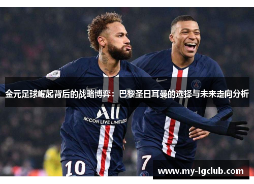 金元足球崛起背后的战略博弈：巴黎圣日耳曼的选择与未来走向分析