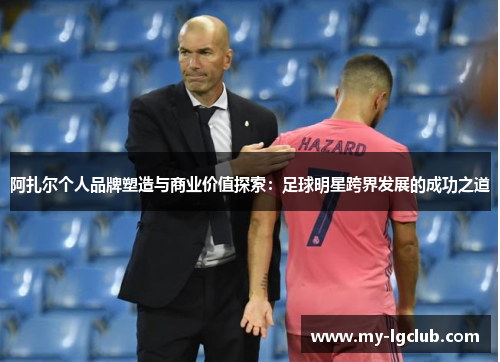 阿扎尔个人品牌塑造与商业价值探索:足球明星跨界发展的成功之道 阿扎尔个人品牌塑造与商业价值探索:足球明星跨界发展的成功之道