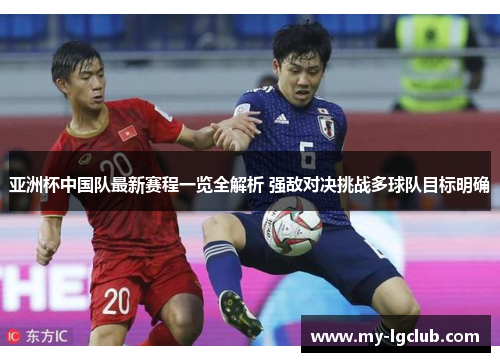 亚洲杯中国队最新赛程一览全解析 强敌对决挑战多球队目标明确 亚洲杯中国队最新赛程一览全解析 强敌对决挑战多球队目标明确
