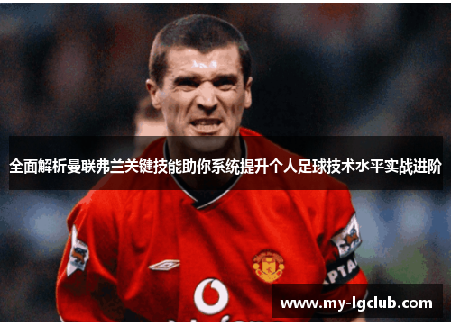 全面解析曼联弗兰关键技能助你系统提升个人足球技术水平实战进阶 全面解析曼联弗兰关键技能助你系统提升个人足球技术水平实战进阶