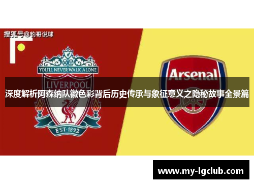 深度解析阿森纳队徽色彩背后历史传承与象征意义之隐秘故事全景篇 深度解析阿森纳队徽色彩背后历史传承与象征意义之隐秘故事全景篇