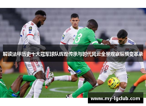 解读法甲历史十大冠军球队辉煌传承与时代风云全景观察纵横变革录 解读法甲历史十大冠军球队辉煌传承与时代风云全景观察纵横变革录