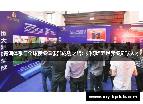 青训体系与全球顶级俱乐部成功之路：如何培养世界级足球人才