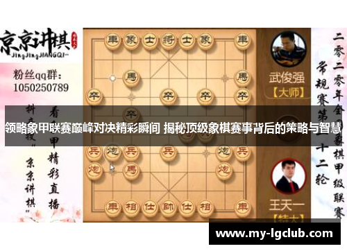 领略象甲联赛巅峰对决精彩瞬间 揭秘顶级象棋赛事背后的策略与智慧
