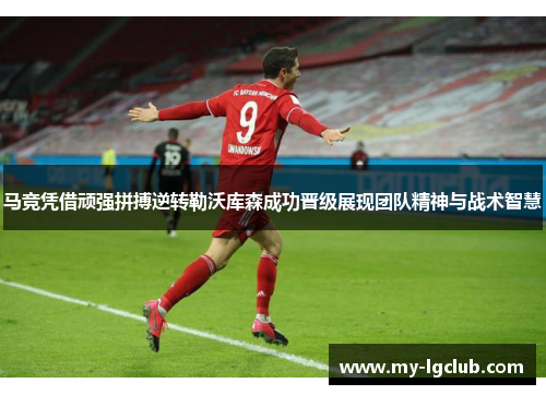 马竞凭借顽强拼搏逆转勒沃库森成功晋级展现团队精神与战术智慧 马竞凭借顽强拼搏逆转勒沃库森成功晋级展现团队精神与战术智慧