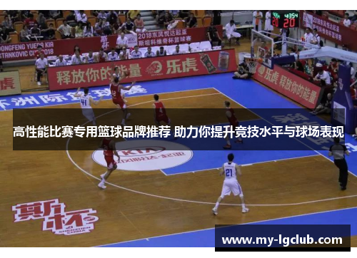高性能比赛专用篮球品牌推荐 助力你提升竞技水平与球场表现
