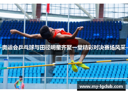 奥运会乒乓球与田径明星齐聚一堂精彩对决赛场风采