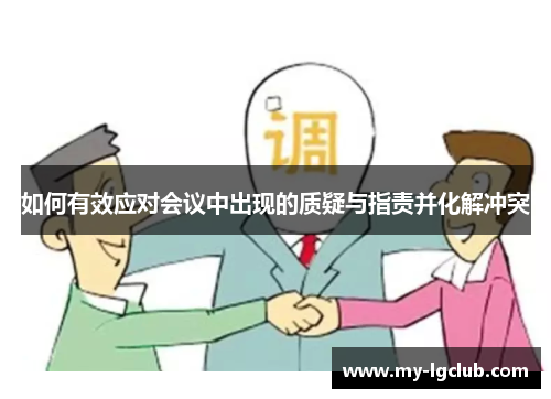 如何有效应对会议中出现的质疑与指责并化解冲突 如何有效应对会议中出现的质疑与指责并化解冲突