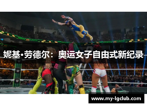 妮基·劳德尔:奥运女子自由式新纪录 妮基·劳德尔:奥运女子自由式新纪录