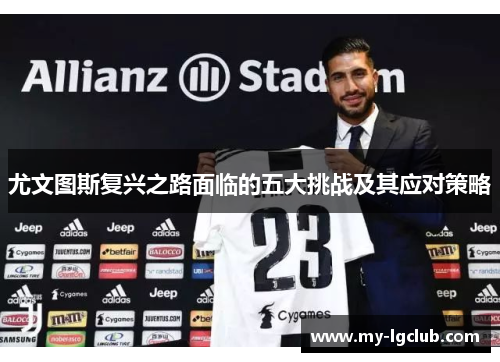 尤文图斯复兴之路面临的五大挑战及其应对策略 尤文图斯复兴之路面临的五大挑战及其应对策略