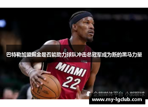 巴特勒加盟掘金是否能助力球队冲击总冠军成为新的黑马力量 巴特勒加盟掘金是否能助力球队冲击总冠军成为新的黑马力量