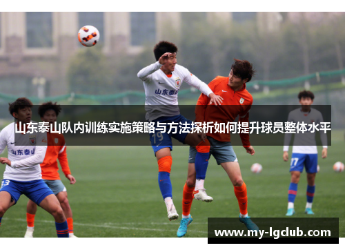 山东泰山队内训练实施策略与方法探析如何提升球员整体水平
