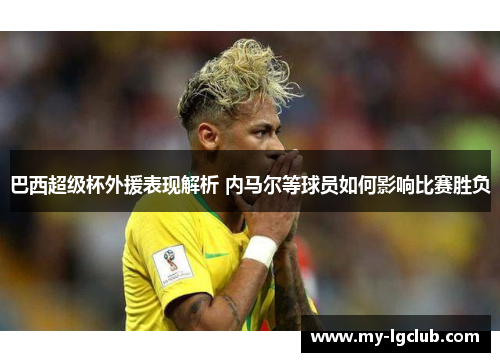 巴西超级杯外援表现解析 内马尔等球员如何影响比赛胜负