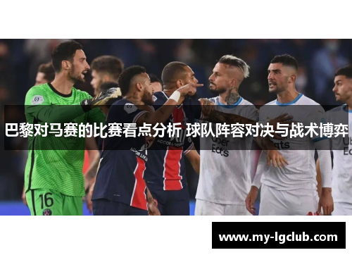 巴黎对马赛的比赛看点分析 球队阵容对决与战术博弈