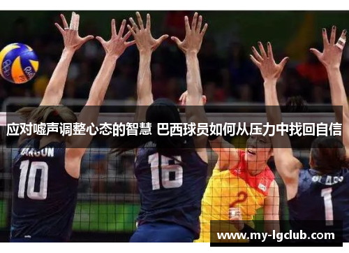 应对嘘声调整心态的智慧 巴西球员如何从压力中找回自信 应对嘘声调整心态的智慧 巴西球员如何从压力中找回自信