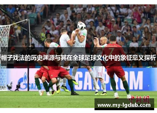 帽子戏法的历史渊源与其在全球足球文化中的象征意义探析