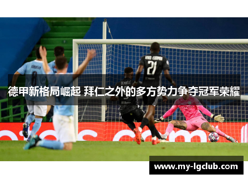 德甲新格局崛起 拜仁之外的多方势力争夺冠军荣耀