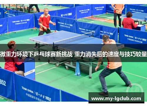 微重力环境下乒乓球赛新挑战 重力消失后的速度与技巧较量 微重力环境下乒乓球赛新挑战 重力消失后的速度与技巧较量