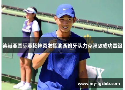 德赫亚国际赛场神勇发挥助西班牙队力克强敌成功晋级 德赫亚国际赛场神勇发挥助西班牙队力克强敌成功晋级